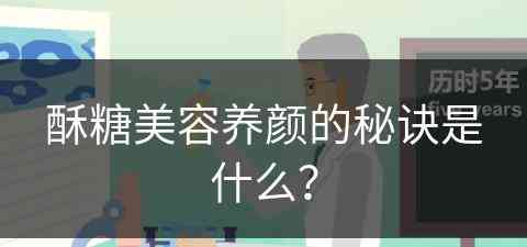酥糖美容养颜的秘诀是什么？(酥糖美容养颜的秘诀是什么呢)